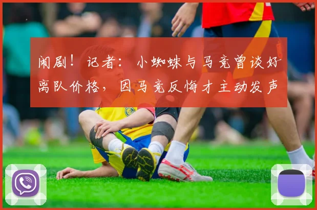 闹剧！记者：小蜘蛛与马竞曾谈好离队价格，因马竞反悔才主动发声
