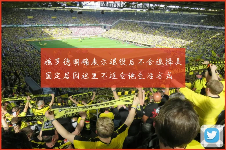 施罗德明确表示退役后不会选择美国定居因这里不适合他生活方式